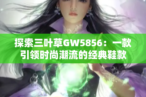 探索三叶草GW5856：一款引领时尚潮流的经典鞋款