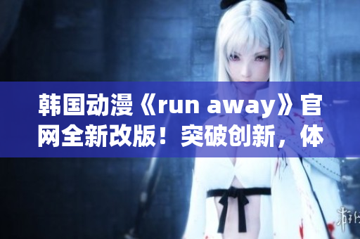 韩国动漫《run away》官网全新改版！突破创新，体验全新世界。(1)