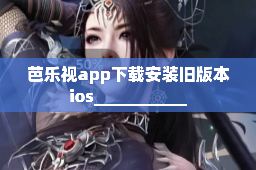 芭乐视app下载安装旧版本ios___________