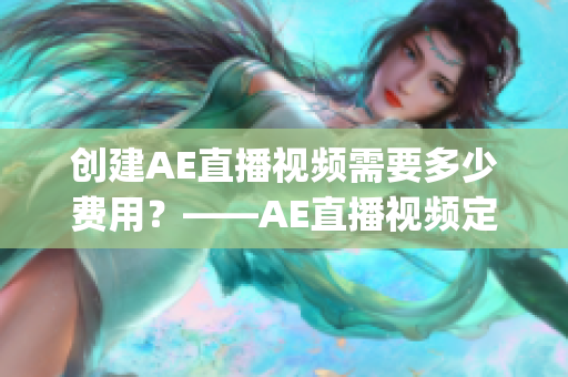 创建AE直播视频需要多少费用？——AE直播视频定制价位调查(1)