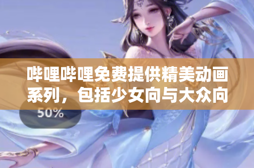 哔哩哔哩免费提供精美动画系列，包括少女向与大众向，尽情观看！