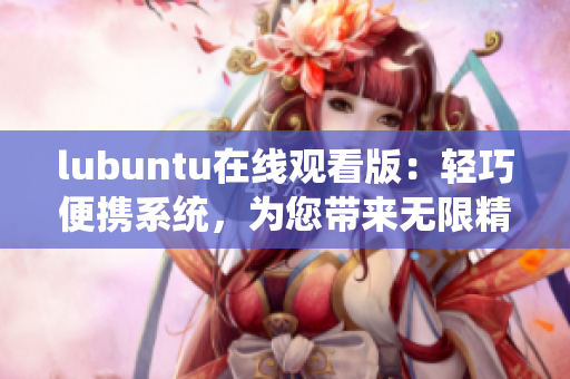 lubuntu在线观看版：轻巧便携系统，为您带来无限精彩