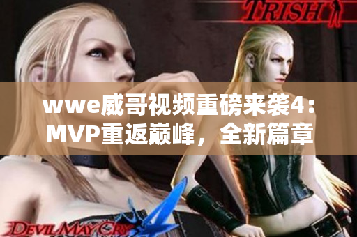 wwe威哥视频重磅来袭4：MVP重返巅峰，全新篇章震撼开启