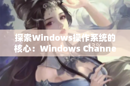 探索Windows操作系统的核心：Windows Channel最新视频