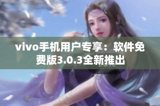 vivo手机用户专享：软件免费版3.0.3全新推出