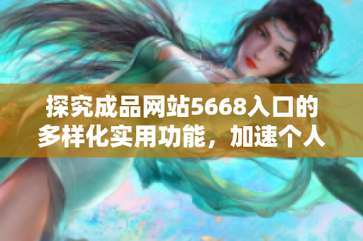 探究成品网站5668入口的多样化实用功能，加速个人及企业网站建设