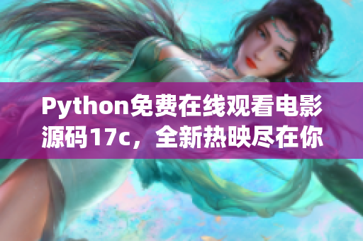 Python免费在线观看电影源码17c，全新热映尽在你手中