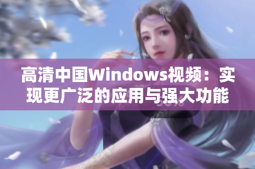 高清中国Windows视频：实现更广泛的应用与强大功能