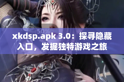 xkdsp.apk 3.0：探寻隐藏入口，发掘独特游戏之旅