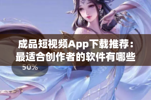 成品短视频App下载推荐：最适合创作者的软件有哪些？(1)