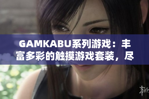 GAMKABU系列游戏：丰富多彩的触摸游戏套装，尽在这里