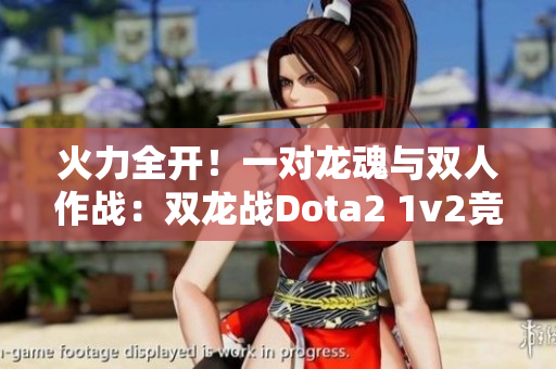 火力全开！一对龙魂与双人作战：双龙战Dota2 1v2竞技场！