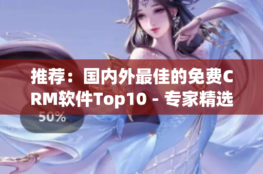 推荐：国内外最佳的免费CRM软件Top10 - 专家精选(1)