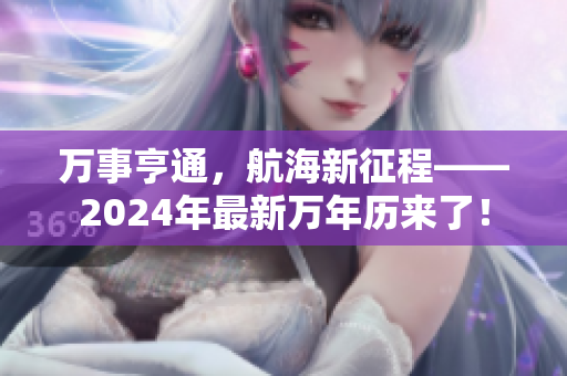 万事亨通，航海新征程——2024年最新万年历来了！