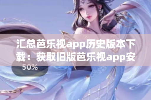 汇总芭乐视app历史版本下载：获取旧版芭乐视app安装包