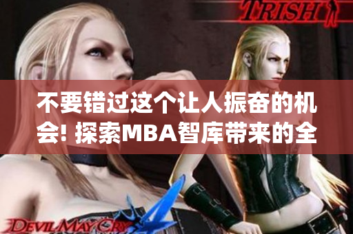 不要错过这个让人振奋的机会! 探索MBA智库带来的全新视角(1)