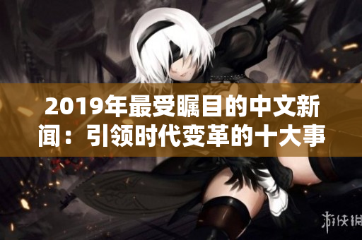 2019年最受瞩目的中文新闻：引领时代变革的十大事件