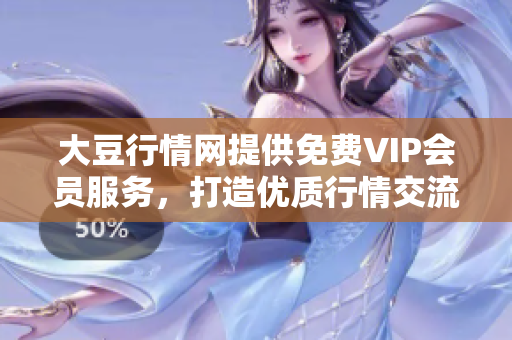 大豆行情网提供免费VIP会员服务，打造优质行情交流平台