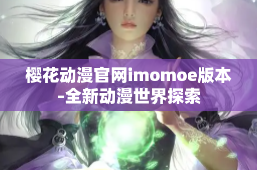 樱花动漫官网imomoe版本-全新动漫世界探索