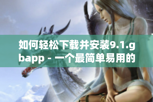 如何轻松下载并安装9.1.gbapp - 一个最简单易用的指南