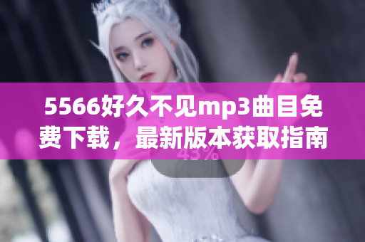 5566好久不见mp3曲目免费下载，最新版本获取指南