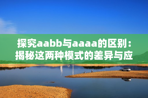 探究aabb与aaaa的区别：揭秘这两种模式的差异与应用场景