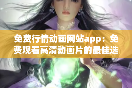 免费行情动画网站app：免费观看高清动画片的最佳选择