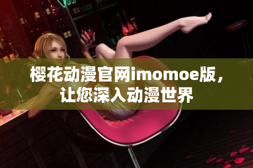 樱花动漫官网imomoe版，让您深入动漫世界