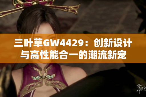 三叶草GW4429：创新设计与高性能合一的潮流新宠