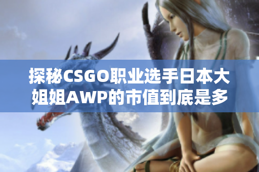 探秘CSGO职业选手日本大姐姐AWP的市值到底是多少？