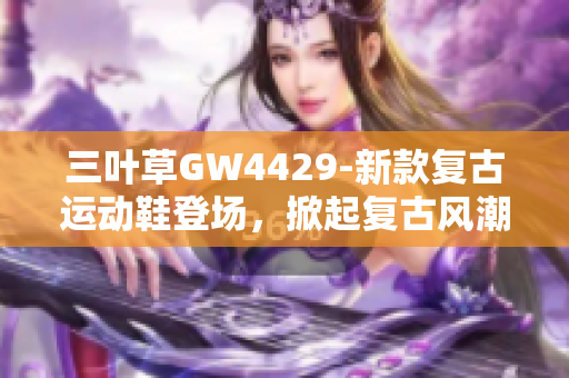 三叶草GW4429-新款复古运动鞋登场，掀起复古风潮