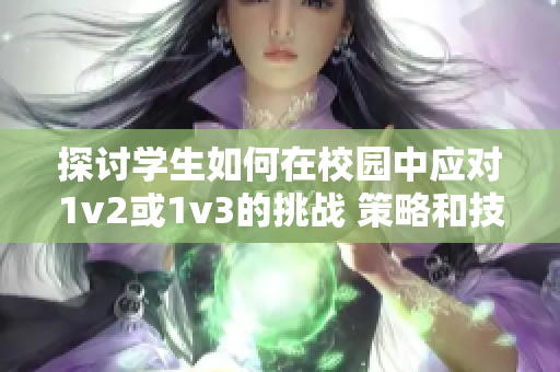 探讨学生如何在校园中应对1v2或1v3的挑战 策略和技巧分享