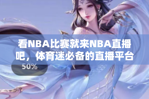 看NBA比赛就来NBA直播吧，体育迷必备的直播平台