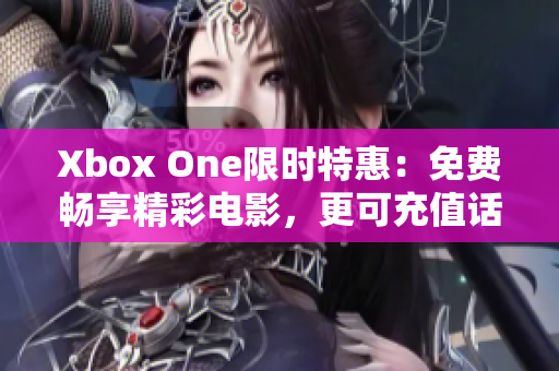 Xbox One限时特惠：免费畅享精彩电影，更可充值话费。