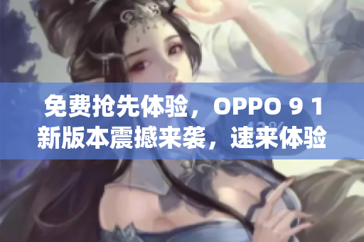 免费抢先体验，OPPO 9 1新版本震撼来袭，速来体验！(1)