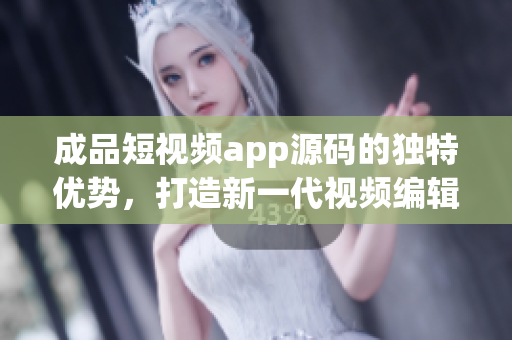 成品短视频app源码的独特优势，打造新一代视频编辑平台(1)