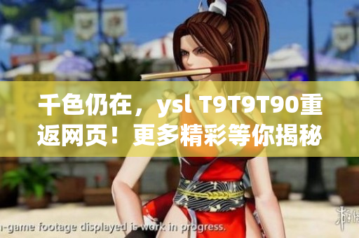 千色仍在，ysl T9T9T90重返网页！更多精彩等你揭秘！