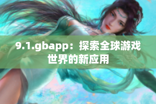 9.1.gbapp：探索全球游戏世界的新应用