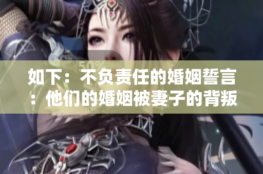 如下：不负责任的婚姻誓言：他们的婚姻被妻子的背叛所摧毁