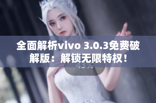 全面解析vivo 3.0.3免费破解版：解锁无限特权！