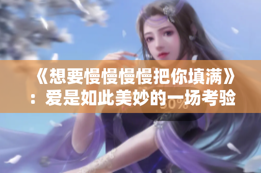 《想要慢慢慢慢把你填满》：爱是如此美妙的一场考验