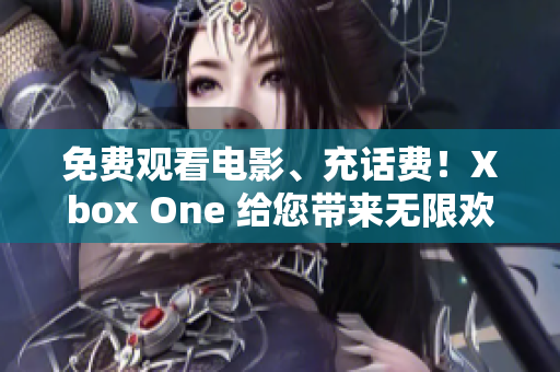 免费观看电影、充话费！Xbox One 给您带来无限欢乐