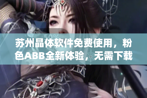 苏州晶体软件免费使用，粉色ABB全新体验，无需下载安装(1)