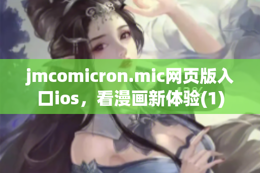 jmcomicron.mic网页版入口ios，看漫画新体验(1)