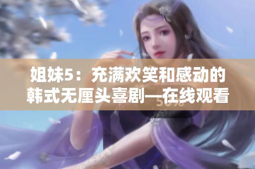 姐妹5：充满欢笑和感动的韩式无厘头喜剧—在线观看国语版