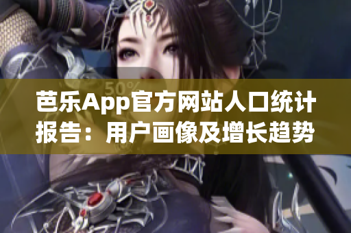 芭乐App官方网站人口统计报告：用户画像及增长趋势