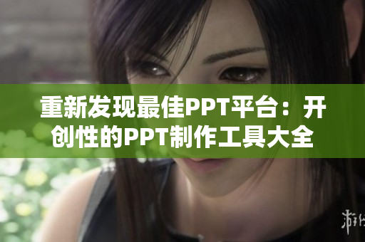 重新发现最佳PPT平台：开创性的PPT制作工具大全