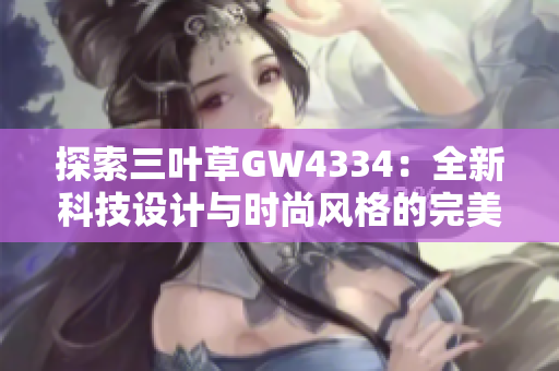 探索三叶草GW4334：全新科技设计与时尚风格的完美结合