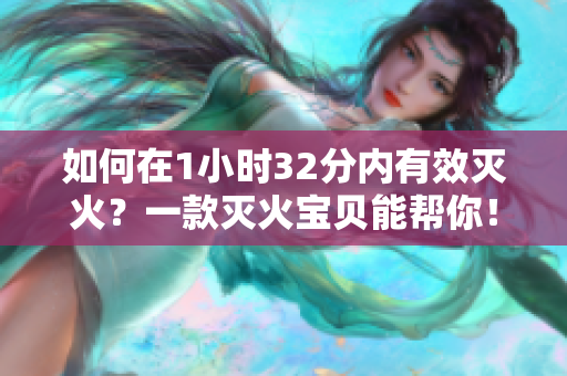 如何在1小时32分内有效灭火？一款灭火宝贝能帮你！