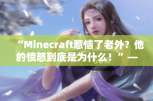 “Minecraft惹恼了老外？他的愤怒到底是为什么！”——一个编辑的探究报道